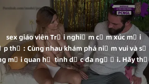 sex giáo viên Trải nghiệm cảm xúc mới mẻ với làm tình tập thể: Cùng nhau khám phá niềm vui và sự mãnh liệt trong mối quan hệ tình dục đa người. Hãy thử ngay để biết cảm giác thú vị này!