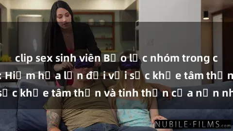 clip sex sinh viên Bạo lực nhóm trong các hành vi tình dục: Hiểm họa lớn đối với sức khỏe tâm thần và tinh thần của nạn nhân.