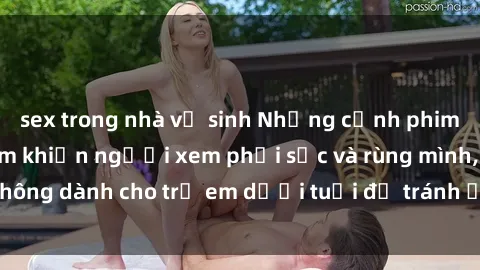 sex trong nhà vệ sinh Những cảnh phim sex bạo dâm nhóm khiến người xem phải sốc và rùng mình, không dành cho trẻ em dưới tuổi để tránh ảnh hưởng tiêu cực.