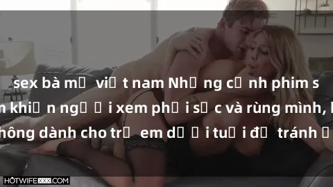 sex bà mẹ việt nam Những cảnh phim sex bạo dâm nhóm khiến người xem phải sốc và rùng mình, không dành cho trẻ em dưới tuổi để tránh ảnh hưởng tiêu cực.