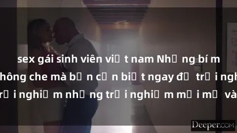 sex gái sinh viên việt nam Những bí mật của sex nhóm không che mà bạn cần biết ngay để trải nghiệm những trải nghiệm mới mẻ và đầy kích thích.