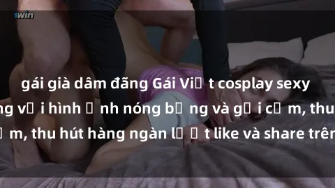 gái già dâm đãng Gái Việt cosplay sexy khiến fan phát cuồng với hình ảnh nóng bỏng và gợi cảm, thu hút hàng ngàn lượt like và share trên mạng xã hội.