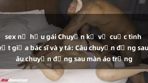 sex nữ hầu gái Chuyện kể về cuộc tình đầy nhiệt huyết giữa bác sĩ và y tá: Câu chuyện đằng sau màn áo trắng