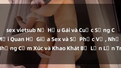 sex vietsub Nữ Hầu Gái và Cuộc Sống Của Họ: Bí Mật Về Mối Quan Hệ Giữa Sex và Sự Phục Vụ, Những Cảm Xúc và Khao Khát Bị Lẫn Lộn Trong Lĩnh Vực Này.