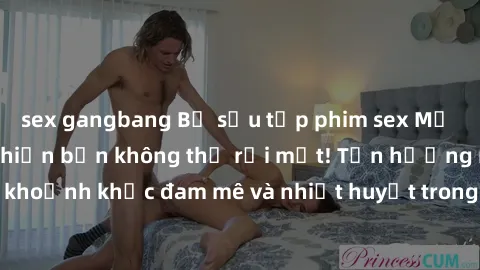 sex gangbang Bộ sưu tập phim sex Mỹ hot nhất năm nay khiến bạn không thể rời mắt! Tận hưởng những khoảnh khắc đam mê và nhiệt huyết trong các tác phẩm nóng bỏng này!