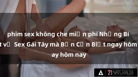 phim sex không che miễn phí Những Bí Mật về Sex Gái Tây mà Bạn Cần Biết ngay hôm nay