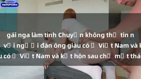 gái nga làm tình Chuyện không thể tin nổi: Gái Tây quan hệ với người đàn ông giàu có ở Việt Nam và kết hôn sau chỉ một tháng