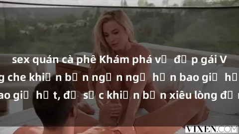 sex quán cà phê Khám phá vẻ đẹp gái Việt Nam nude không che khiến bạn ngẩn ngơ hơn bao giờ hết, đủ sức khiến bạn xiêu lòng đến ngất ngây