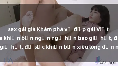 sex gái già Khám phá vẻ đẹp gái Việt Nam nude không che khiến bạn ngẩn ngơ hơn bao giờ hết, đủ sức khiến bạn xiêu lòng đến ngất ngây