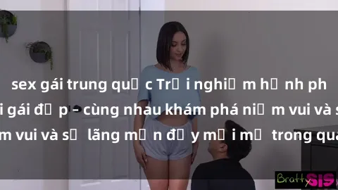 sex gái trung quốc Trải nghiệm hạnh phúc khi làm tình với gái đẹp – cùng nhau khám phá niềm vui và sự lãng mạn đầy mới mẻ trong quan hệ của bạn.