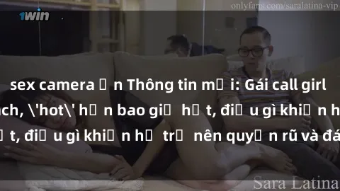 sex camera ẩn Thông tin mới: Gái call girl Việt Nam đắt khách, 'hot' hơn bao giờ hết, điều gì khiến họ trở nên quyến rũ và đáng chú ý?