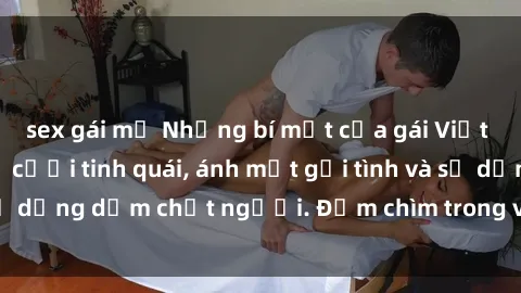 sex gái mỹ Những bí mật của gái Việt Nam dâm đãng: Nụ cười tinh quái, ánh mắt gợi tình và sự dụng dẫm chết người. Đắm chìm trong vòng xoay đam mê!