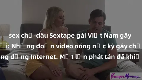 sex chị dâu Sextape gái Việt Nam gây sốt trên mạng xã hội: Những đoạn video nóng nực kỳ gây chấn động cộng đồng Internet. Một lần phát tán đã khiến người xem không thể rời mắt.