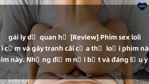 gái ly dị quan hệ [Review] Phim sex loli: Đánh giá về sự gợi cảm và gây tranh cãi của thể loại phim này. Những điểm nổi bật và đáng lưu ý khi xem phim loli.