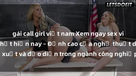 gái call girl việt nam Xem ngay sex video Việt Nam hot nhất hiện nay – Đỉnh cao của nghệ thuật diễn xuất và đạo diễn trong ngành công nghiệp phim người lớn tại đây!