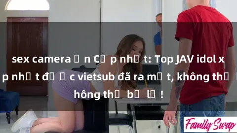 sex camera ẩn Cập nhật: Top JAV idol xinh đẹp nhất được vietsub đã ra mắt, không thể bỏ lỡ!