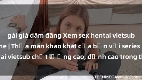 gái già dâm đãng Xem sex hentai vietsub cực hot, không che | Thỏa mãn khao khát của bạn với series hentai vietsub chất lượng cao, đỉnh cao trong thể loại anime không che.