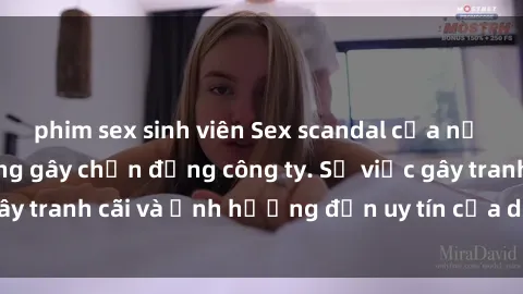 phim sex sinh viên Sex scandal của nữ nhân viên văn phòng gây chấn động công ty. Sự việc gây tranh cãi và ảnh hưởng đến uy tín của doanh nghiệp.