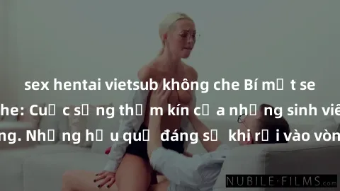 sex hentai vietsub không che Bí mật sex học sinh không che: Cuộc sống thầm kín của những sinh viên trẻ trên trường. Những hậu quả đáng sợ khi rơi vào vòng xoáy của tình dục từ tuổi mới lớn.
