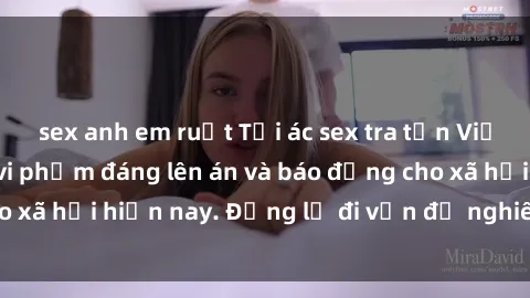sex anh em ruột Tội ác sex tra tấn Việt Nam: những vụ vi phạm đáng lên án và báo động cho xã hội hiện nay. Đừng lờ đi vấn đề nghiêm trọng này!