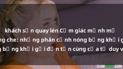 khách sạn quay lén Cảm giác mạnh mẽ với sex BDSM không che: những phân cảnh nóng bỏng khơi gợi đến tận cùng của tư duy và cơ thể.