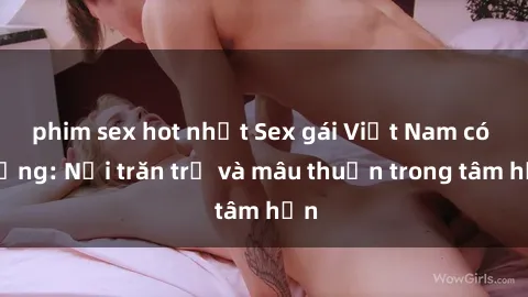 phim sex hot nhất Sex gái Việt Nam có chồng: Nỗi trăn trở và mâu thuẫn trong tâm hồn