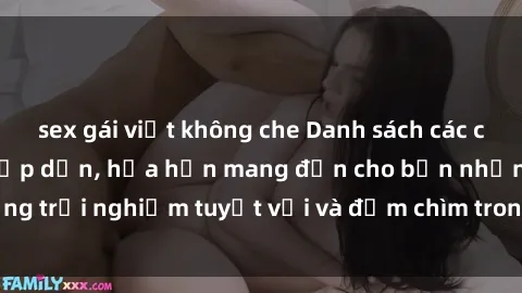 sex gái việt không che Danh sách các cô gái gọi Việt Nam hấp dẫn, hứa hẹn mang đến cho bạn những trải nghiệm tuyệt vời và đắm chìm trong cảm xúc tuyệt vời.