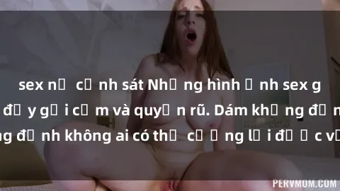 sex nữ cảnh sát Những hình ảnh sex gái Việt xinh đẹp đầy gợi cảm và quyến rũ. Dám khẳng định không ai có thể cưỡng lại được vẻ đẹp của họ.