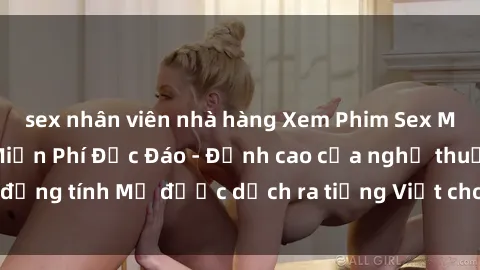 sex nhân viên nhà hàng Xem Phim Sex Mỹ Vietsub Online Miễn Phí Độc Đáo - Đỉnh cao của nghệ thuật đồng tính Mỹ được dịch ra tiếng Việt cho người xem hiểu rõ hơn.