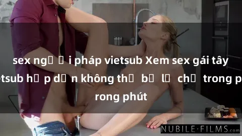 sex người pháp vietsub Xem sex gái tây vietsub hấp dẫn không thể bỏ lỡ chỉ trong phút