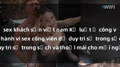 sex khách sạn việt nam Kỷ luật ở công viên: Chấn chỉnh hành vi sex công viên để duy trì sự trong sạch và thoải mái cho mọi người.