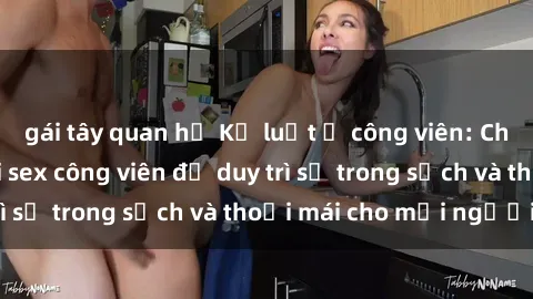 gái tây quan hệ Kỷ luật ở công viên: Chấn chỉnh hành vi sex công viên để duy trì sự trong sạch và thoải mái cho mọi người.