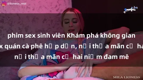 phim sex sinh viên Khám phá không gian độc đáo tại sex quán cà phê hấp dẫn, nơi thỏa mãn cả hai niềm đam mê