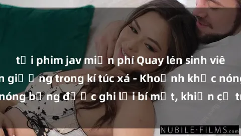 tải phim jav miễn phí Quay lén sinh viên làm tình ngay trên giường trong kí túc xá - Khoảnh khắc nóng bỏng được ghi lại bí mật, khiến cả trường học xôn xao.