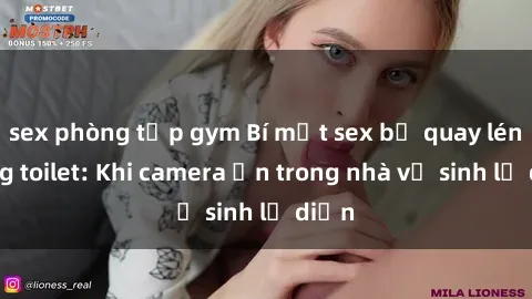 sex phòng tập gym Bí mật sex bị quay lén trong toilet: Khi camera ẩn trong nhà vệ sinh lộ diện