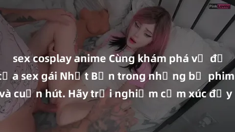 sex cosplay anime Cùng khám phá vẻ đẹp và sức gợi cảm của sex gái Nhật Bản trong những bộ phim đầy nghệ thuật và cuốn hút. Hãy trải nghiệm cảm xúc đầy mới mẻ và sống động từ những cảnh quay tinh tế và
