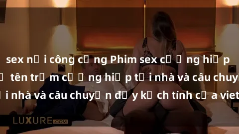 sex nơi công cộng Phim sex cưỡng hiếp vietsub: Nữ sinh bị tên trộm cưỡng hiếp tại nhà và câu chuyện đầy kịch tính của vietsub