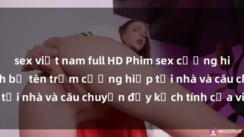 sex việt nam full HD Phim sex cưỡng hiếp vietsub: Nữ sinh bị tên trộm cưỡng hiếp tại nhà và câu chuyện đầy kịch tính của vietsub