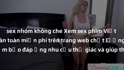 sex nhóm không che Xem sex phim Việt Nam không che hoàn toàn miễn phí trên trang web chất lượng cao. Đảm bảo đáp ứng nhu cầu thị giác và giúp thỏa mãn mong muốn của bạn.