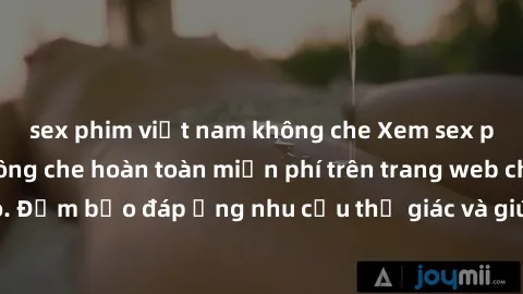 sex phim việt nam không che Xem sex phim Việt Nam không che hoàn toàn miễn phí trên trang web chất lượng cao. Đảm bảo đáp ứng nhu cầu thị giác và giúp thỏa mãn mong muốn của bạn.