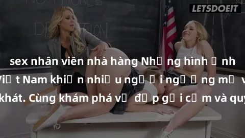 sex nhân viên nhà hàng Những hình ảnh sex gái sinh viên Việt Nam khiến nhiều người ngưỡng mộ và thèm khát. Cùng khám phá vẻ đẹp gợi cảm và quyến rũ của những cô gái trẻ này.