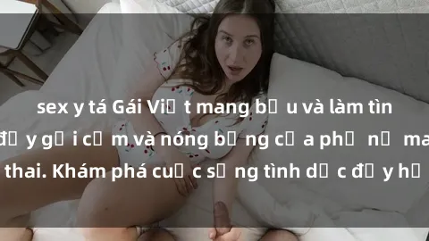sex y tá Gái Việt mang bầu và làm tình: Màn trình diễn đầy gợi cảm và nóng bỏng của phụ nữ mang thai. Khám phá cuộc sống tình dục đầy hấp dẫn và mới lạ của họ!