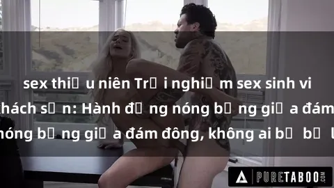 sex thiếu niên Trải nghiệm sex sinh viên sôi động trong khách sạn: Hành động nóng bỏng giữa đám đông, không ai bị bỏ lỡ