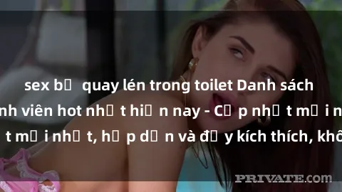 sex bị quay lén trong toilet Danh sách sex gái Việt Nam sinh viên hot nhất hiện nay - Cập nhật mới nhất, hấp dẫn và đầy kích thích, không thể bỏ qua!