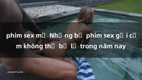 phim sex mỹ Những bộ phim sex gợi cảm không thể bỏ lỡ trong năm nay