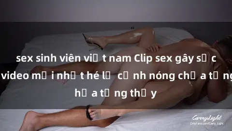 sex sinh viên việt nam Clip sex gây sốc: Loạt video mới nhất hé lộ cảnh nóng chưa từng thấy