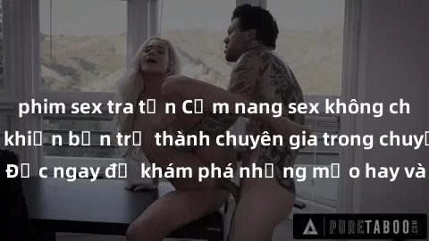 phim sex tra tấn Cẩm nang sex không che: Những bí quyết khiến bạn trở thành chuyên gia trong chuyện ấy! Đọc ngay để khám phá những mẹo hay và bí quyết tình dục không che.