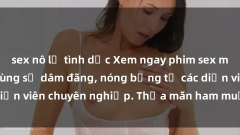 sex nô lệ tình dục Xem ngay phim sex miễn phí tại đây - cùng sự dâm đãng, nóng bỏng từ các diễn viên chuyên nghiệp. Thỏa mãn ham muốn ngay hôm nay!