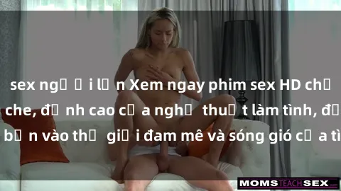 sex người lớn Xem ngay phim sex HD chất lượng cao không che, đỉnh cao của nghệ thuật làm tình, đưa bạn vào thế giới đam mê và sóng gió của tình yêu không giới hạn.