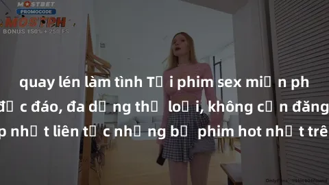 quay lén làm tình Tải phim sex miễn phí chất lượng cao độc đáo, đa dạng thể loại, không cần đăng ký tài khoản. Cập nhật liên tục những bộ phim hot nhất trên thị trường. Sự lựa chọn hàng đầu cho người 